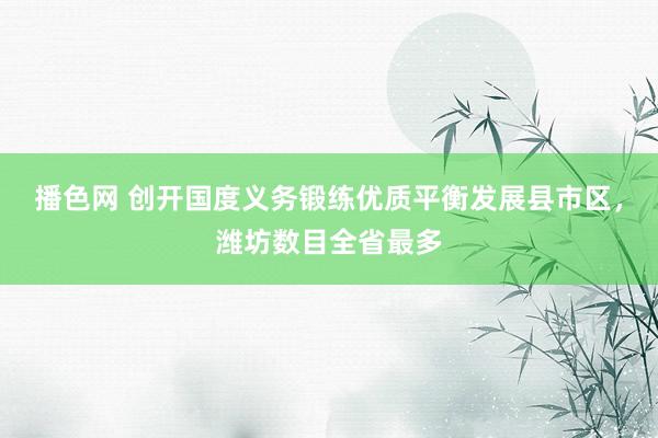 播色网 创开国度义务锻练优质平衡发展县市区，潍坊数目全省最多