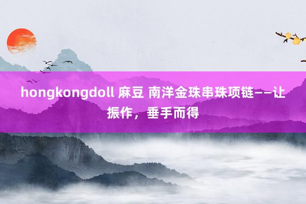 hongkongdoll 麻豆 南洋金珠串珠项链——让振作，垂手而得