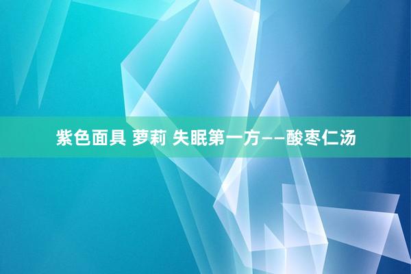 紫色面具 萝莉 失眠第一方——酸枣仁汤