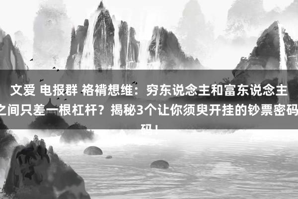 文爱 电报群 袼褙想维：穷东说念主和富东说念主之间只差一根杠杆？揭秘3个让你须臾开挂的钞票密码！