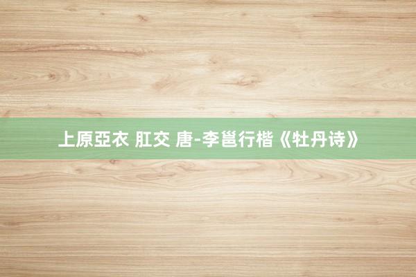 上原亞衣 肛交 唐-李邕行楷《牡丹诗》